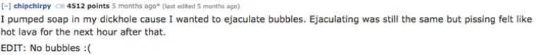 Uštrcao sam si sapun u otvor na penisu jer sam htio ejakulirati balone. Ejakulacija je bila bez promjene, ali je uriniranje bilo jako bolno.