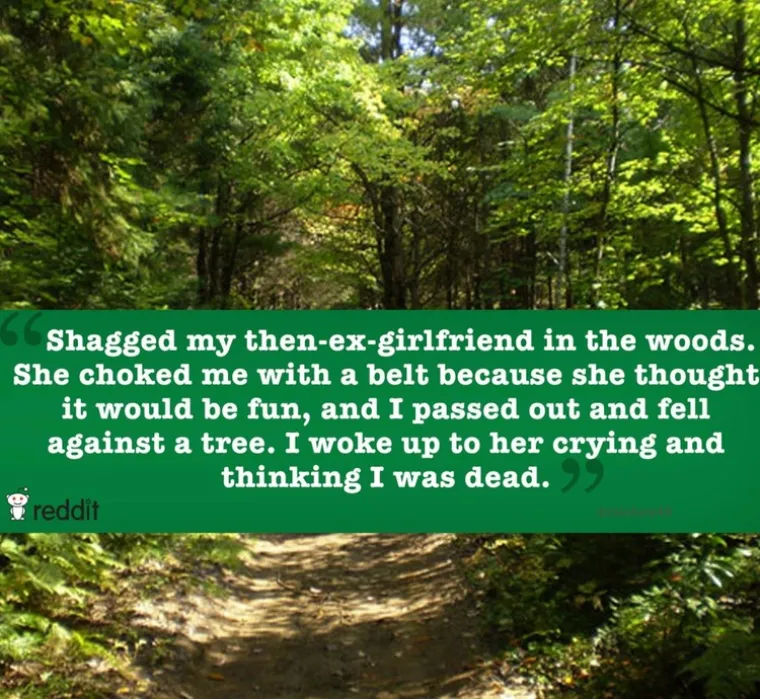 Seksao sam se s tada bivšom curom u šumi. Gušila me s remenom jer je mislila da će biti zabavno, a ja sam se onesvijestio. Probudio sam se dok je plakala misleći da sam mrtav.