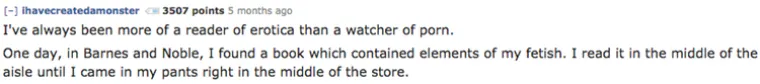 Uvijek sam više volio čitati erotske priče nego gledati porniće. Jednog sam dana u knjižari naletio na knjigu u kojoj je bio opisan moj fetiš. Nastavio sam čitati dok nisam svršio u gaće nasred knjižare.