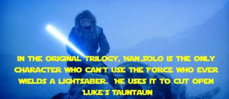 U originalnoj trilogiji Han Solo je jedini lik koji se ne služi Silom, a koji koristi lightsaber (kako bi rasporio Lukeovog tauntauna.
