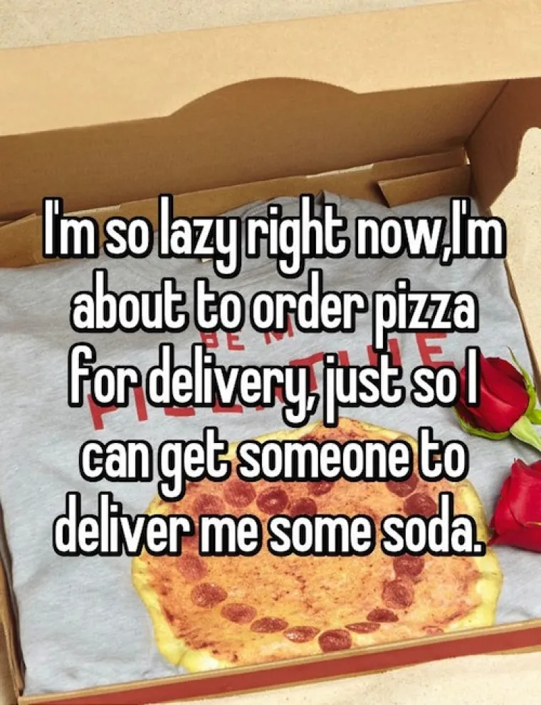 Toliko sam lijen da ću naručiti pizzu... Samo još moram naći nekog tko će mi donijeti i sok