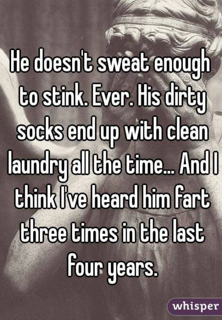 On  se ne znoji dovoljno da smrdi. Nikada. Njegove prljave čarape mogu lako zavr&scaron;iti među čistim rubljem. I mislim da sam ga čula da ispu&scaron;ta vjetrove možda tri puta u četiri godine.
