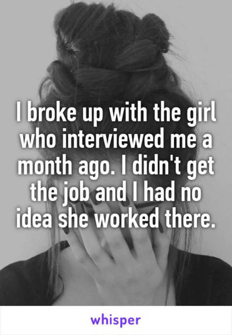 Mjesec dana prije razgovora za posao, prekinuo sam s curom koja me intervjuirala. Tada nisam znao da tamo radi. Nisam dobio posao.