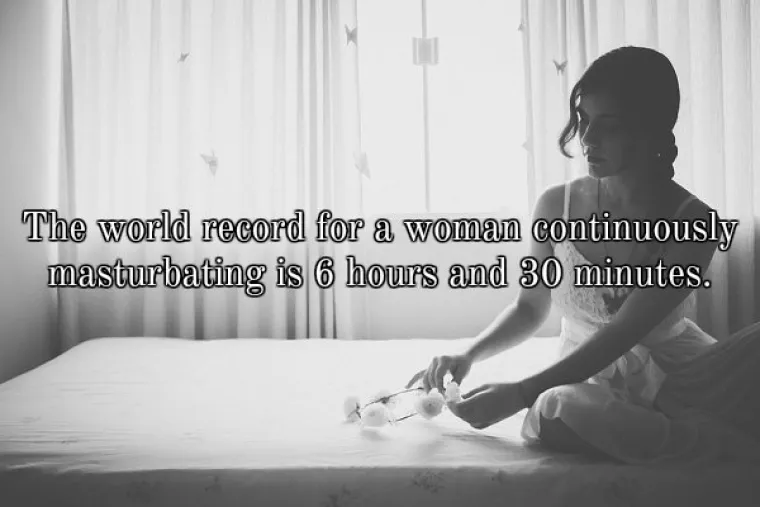 Svjetski rekord u trajanju ženske masturbacije iznosi 6 sati i 30 minuta.