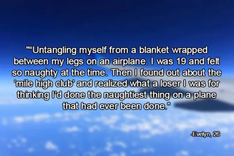 Imala sam deku među nogama na zrakoplovu. Imala sam 19 godina i osjećala se jako zločesto jer sam svr&scaron;ila. Onda sam saznala da se neki ljudi seksaju u avionskim toaletima pa mi se sru&scaron;io svijet jer sam na trenutak mislila da je moj seks s dekicom najzločestija stvar koju je netko napravio u zrakoplovu.
