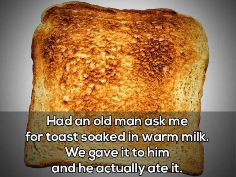 Stariji muškarac me tražio tost natopljen toplim mlijekom te je to odmah i pojeo.