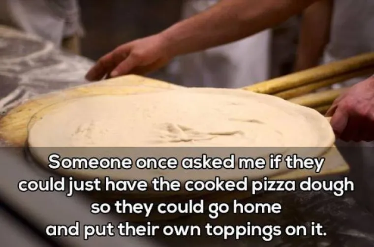 Jednom su me pitali mogu li dobiti pečeno tijesto za pizzu kako bi ga mogli ponijeti doma i staviti svoje priloge.