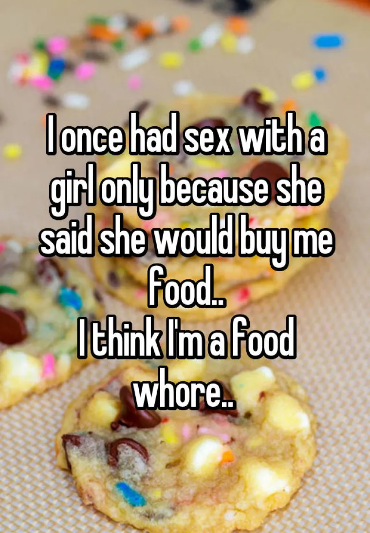 Jednom sam se poseksao s curom samo zato &scaron;to je rekla da će mi kupiti hrane.