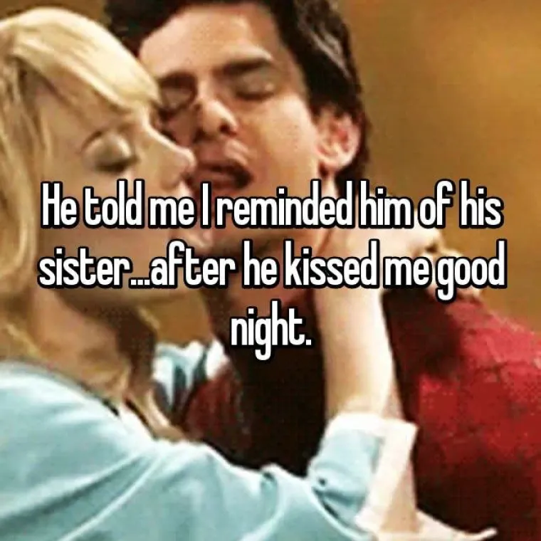 Rekao mi je da ga podsjećam na njegovu sestru... nakon što me poljubio za laku noć.