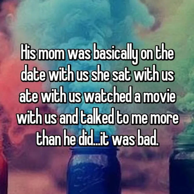 Njegova mama je bila na spoju s nama, sjedila je s nama, jela s nama, gledala film s nama i pričala sa mnom više nego što je on pričao... bilo je loše.