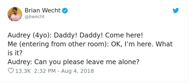 Audrey (4): Tata! Tata! Dođi brzo! Ja, ulazim iz druge sobe: Ok, tu sam, što je bilo? Audrey: Možeš li me, molim te, ostaviti na miru?