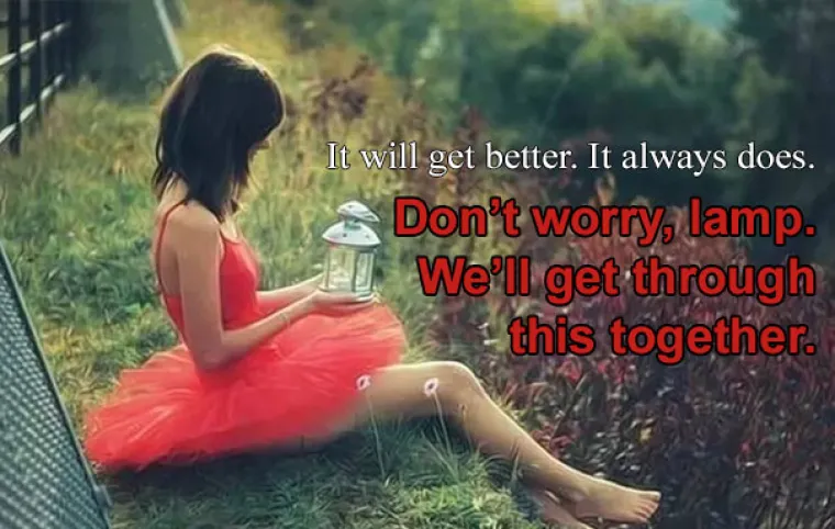 Bit će bolje. Uvijek bude. NE BRINI SE, LAMPO, PREBRODIT ĆEMO OVO ZAJEDNO.