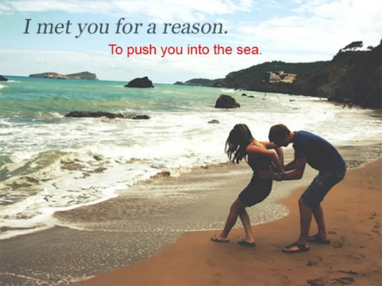 Upoznao sam te s razlogom. DA TE GURNEM U MORE.