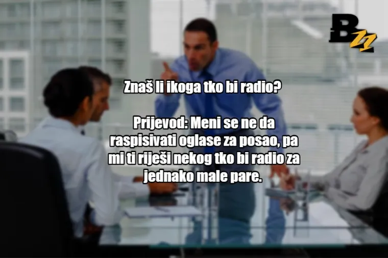 'Može&scaron; li ostati malo iza smjene?': 25 prijevoda tipičnih izjava &scaron;efova u Hrvatskoj