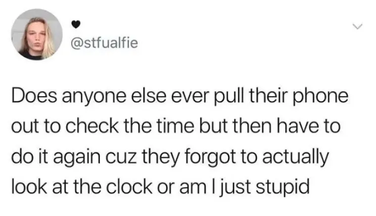 Jo&scaron; netko izvadi mobitel kako bi saznao koliko je sati i onda to moraju ponovno učiniti jer su zaboravili pogledati na sat ili sam ja jedina glupa?