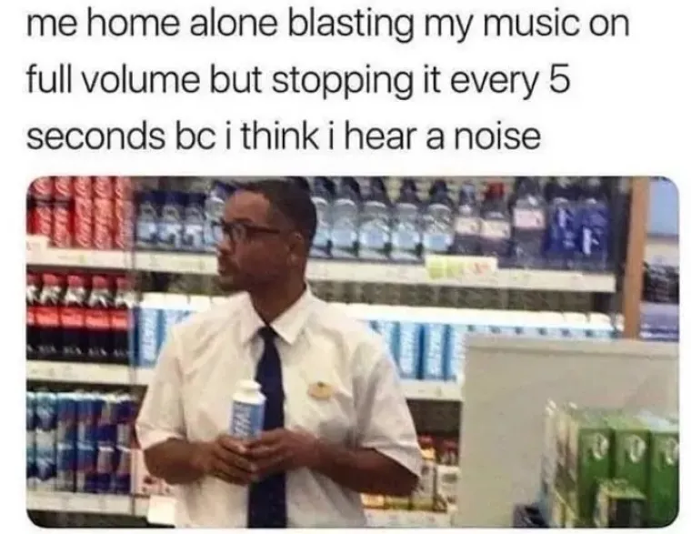 Kada sam sama doma i pojačam glazbu do kraja, ali zaustavljam ju svakih pet sekundi jer mi se čini da čujem neku buku