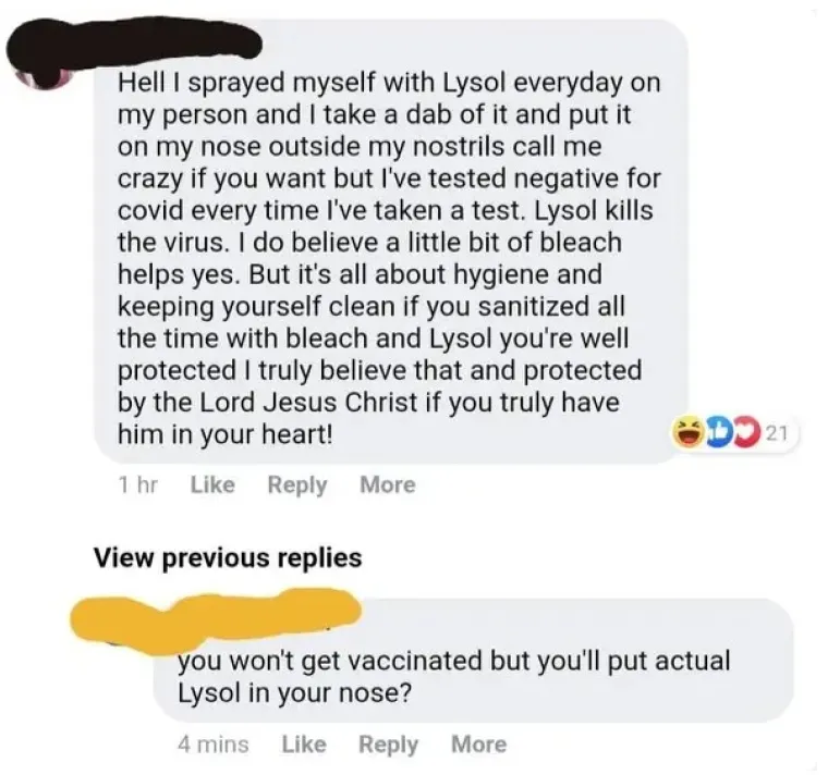 11. Argument 'samo koristi kućne lijekove': Ljubitelj 'kućnog liječenja' napisao je: '&Scaron;pricao sam se sprejem za dezinfekciju povr&scaron;ina svaki dan, stavljao sam ga na nosnice. Možete misliti da sam lud, ali svaki put sam na Covid testu bio negativan. Sprej za dezinfekciju ubija virus, a vjerujem da pomaže i izbjeljivač. Na kraju krajeva, sve je u higijeni, ako ste dezinficirani i ako koristite izbjeljivač, dobro ste za&scaron;titećni. A &scaron;titi vas i Isus Krist ako ga zaista imate u svom srcu". Na poduži post stigao je kratki odgovor: 'Ne želi&scaron; se cijepiti, a sredstvo za dezinfekciju stavlja&scaron; na nosnice?'