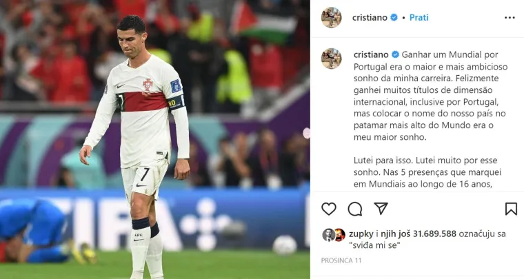 7. Christiano Ronaldo nakon ispadanja sa Svjetskog prvenstva u Kataru: &apos;Osvajanje Svjetskog prvenstva za Portugal bio je moj najveći i najambiciozniji san u karijeri. Srećom, osvojio sam mnoge međunarodne titule, ali ovo mi je bio najveći san. Borio sam se za to. Žestoko sam se borio za ovaj san&apos;, napisao je. Objava je skupila 31 milijun lajkova. 