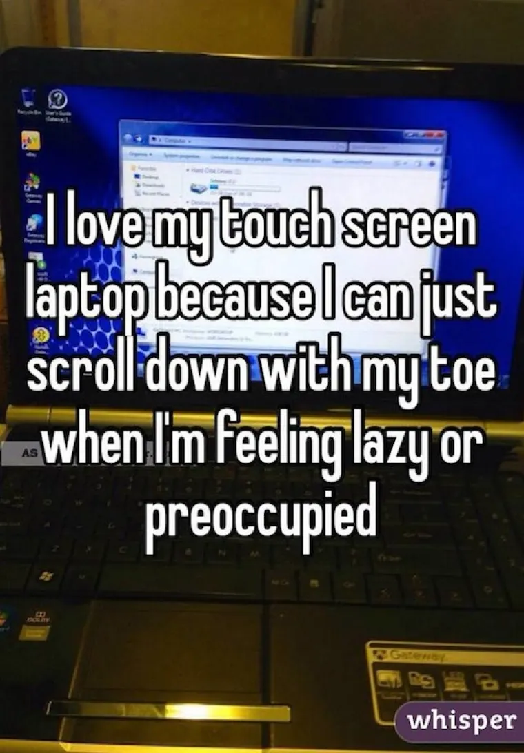 Obožam svoj laptop s ekranom osjetljivim na dodir... Mogu 'skrolati' s nožnim prstom