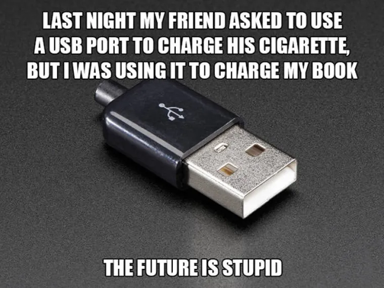 Prošle noći me prijatelj tražio USB da napuni cigaretu, ali bio je zauzet jer sam ja punio knjigu. Budućnost je glupa.